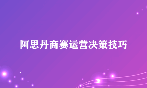 阿思丹商赛运营决策技巧