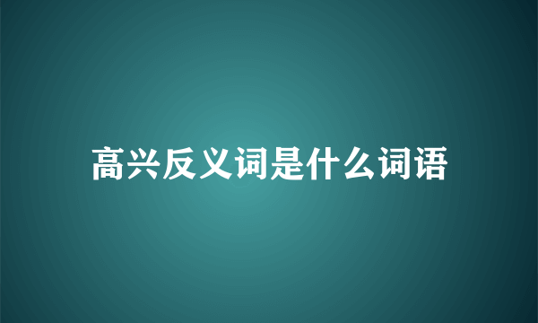 高兴反义词是什么词语