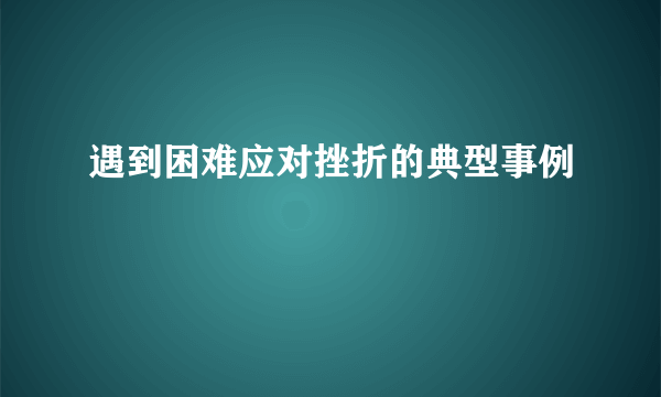 遇到困难应对挫折的典型事例