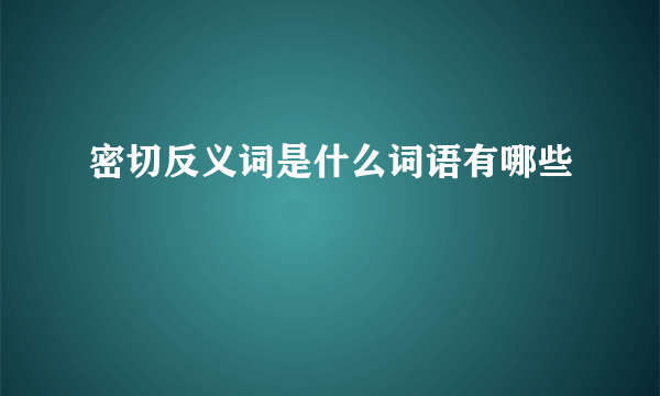 密切反义词是什么词语有哪些