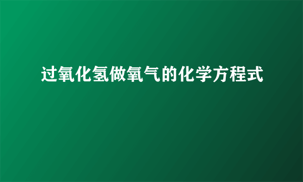 过氧化氢做氧气的化学方程式