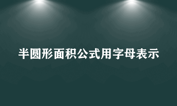 半圆形面积公式用字母表示
