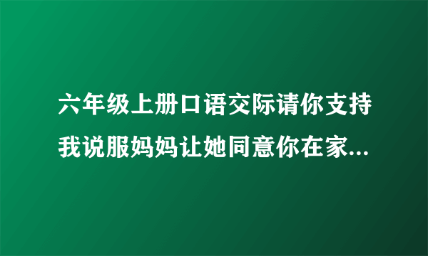 六年级上册口语交际请你支持我说服妈妈让她同意你在家里养一只小狗怎么写
