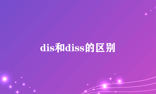 dis和diss的区别