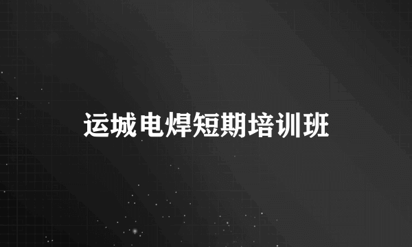 运城电焊短期培训班