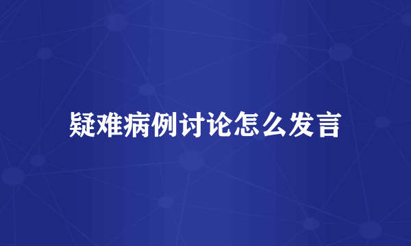 疑难病例讨论怎么发言