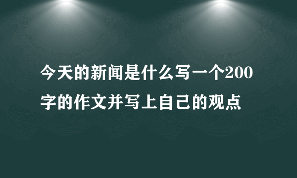 今天的新闻是什么写一个200字的作文并写上自己的观点