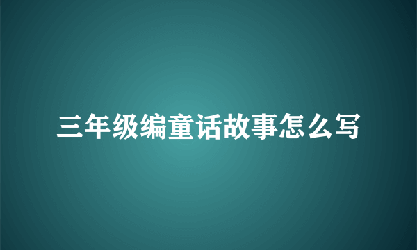 三年级编童话故事怎么写