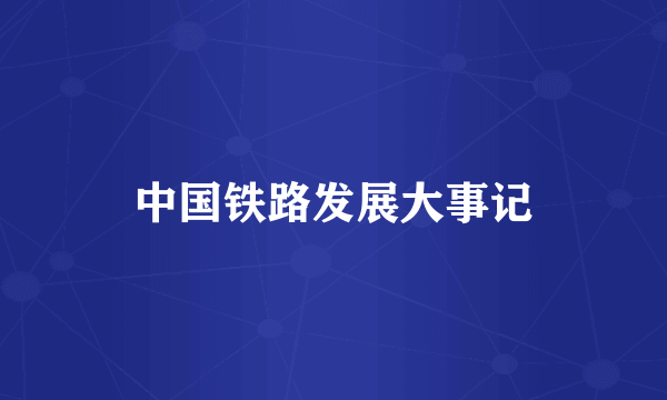 中国铁路发展大事记