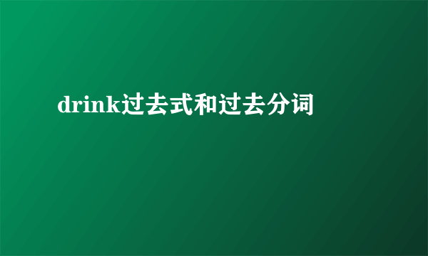 drink过去式和过去分词