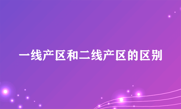一线产区和二线产区的区别