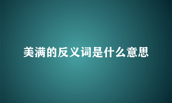 美满的反义词是什么意思
