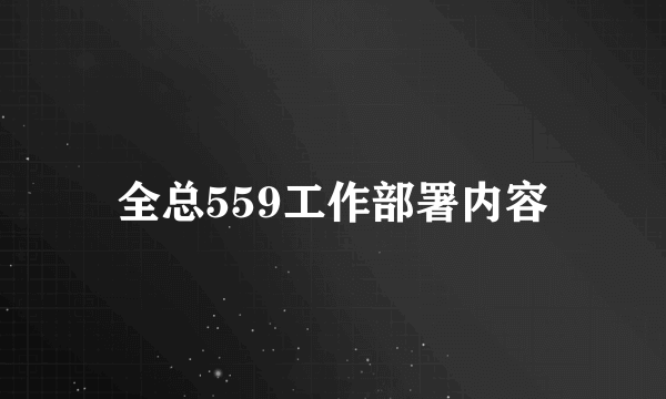 全总559工作部署内容