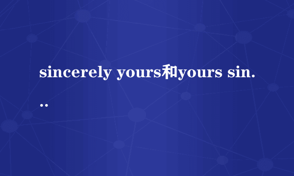 sincerely yours和yours sincerely的区别