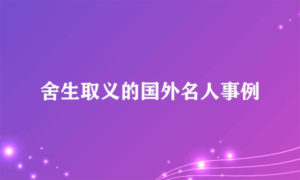 舍生取义的国外名人事例