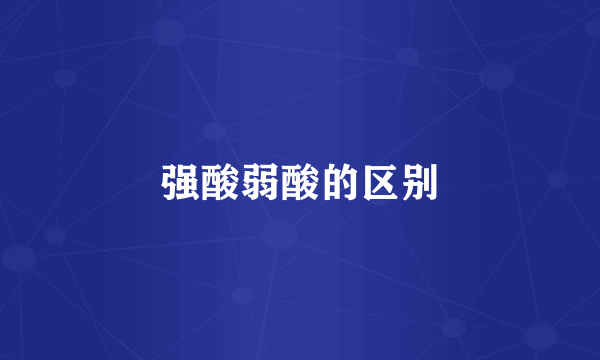 强酸弱酸的区别