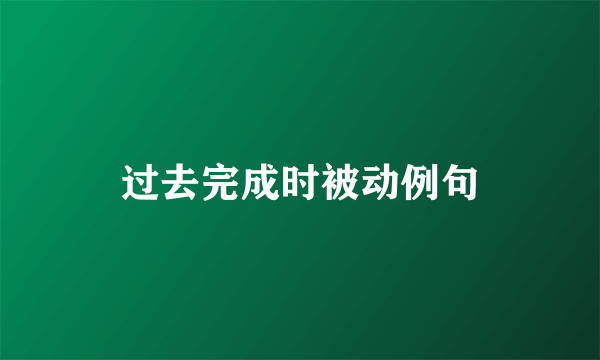 过去完成时被动例句