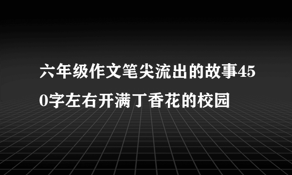 六年级作文笔尖流出的故事450字左右开满丁香花的校园