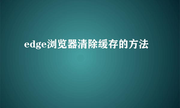 edge浏览器清除缓存的方法