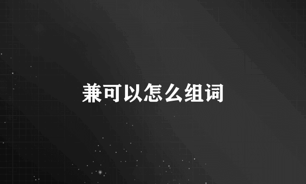 兼可以怎么组词