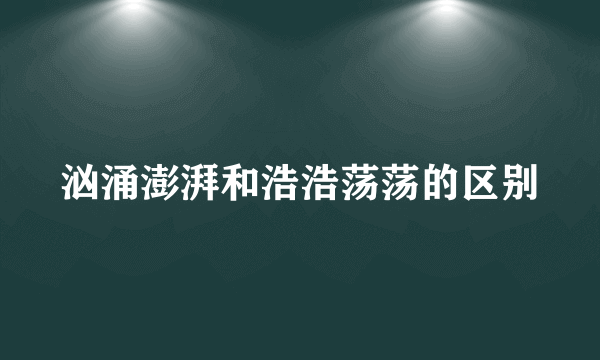 汹涌澎湃和浩浩荡荡的区别