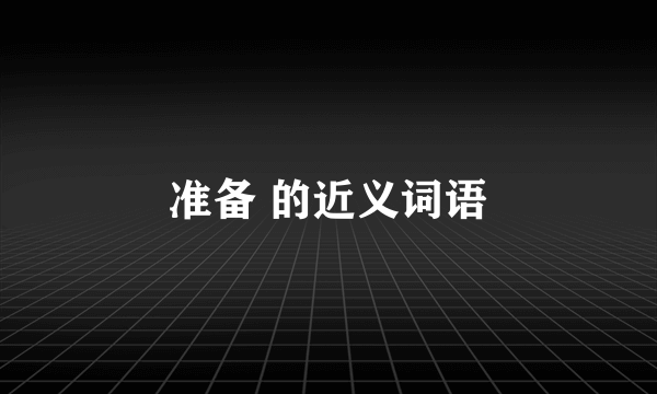 准备 的近义词语