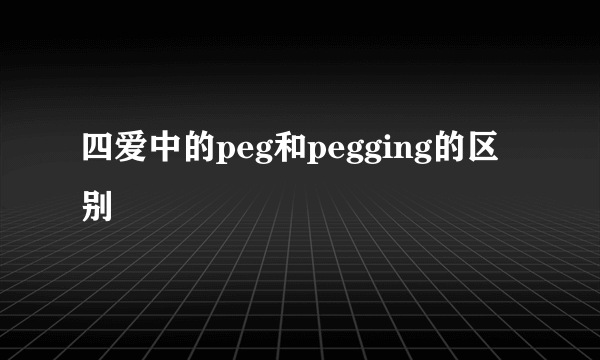 四爱中的peg和pegging的区别