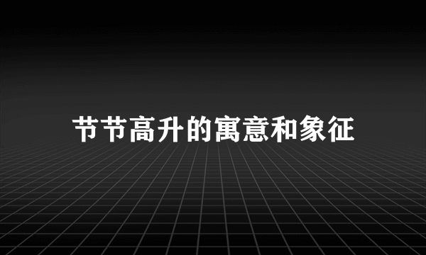 节节高升的寓意和象征