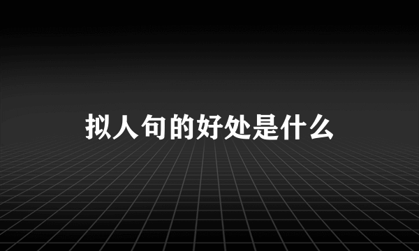 拟人句的好处是什么