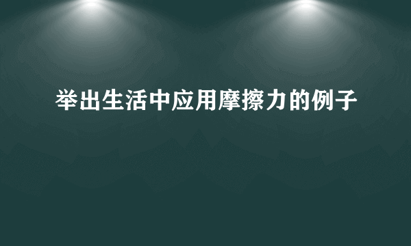 举出生活中应用摩擦力的例子