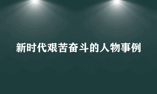 新时代艰苦奋斗的人物事例