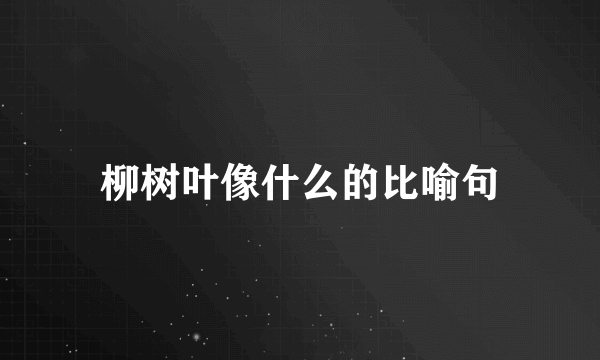 柳树叶像什么的比喻句
