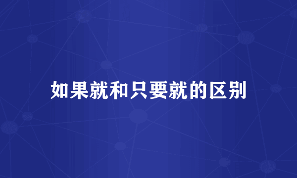 如果就和只要就的区别