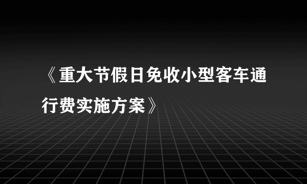 《重大节假日免收小型客车通行费实施方案》