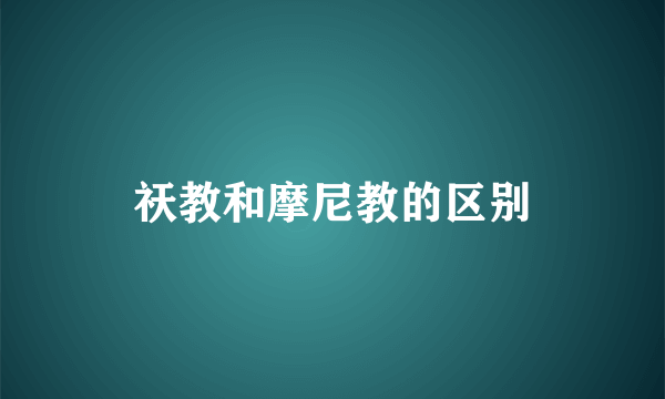 祆教和摩尼教的区别