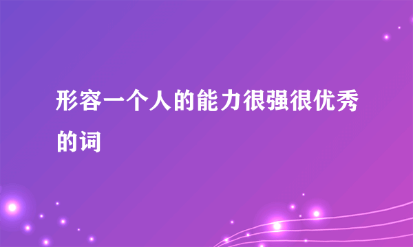 形容一个人的能力很强很优秀的词