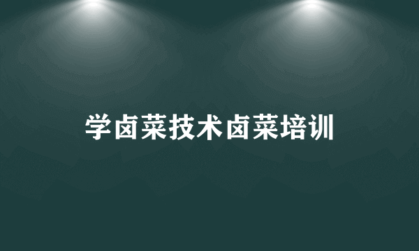 学卤菜技术卤菜培训