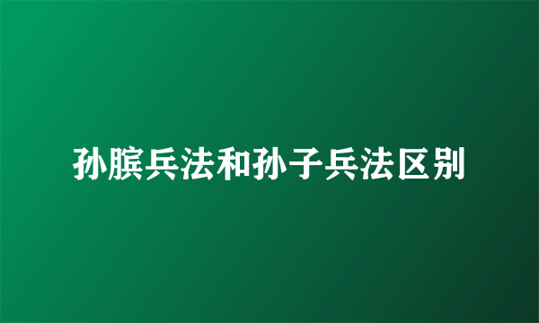孙膑兵法和孙子兵法区别