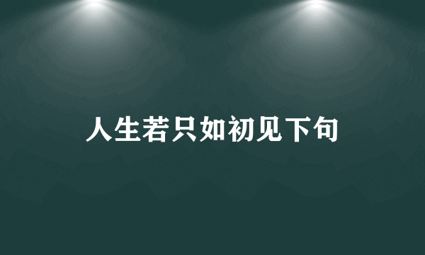 人生若只如初见下句