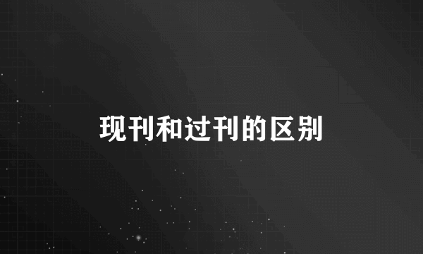 现刊和过刊的区别