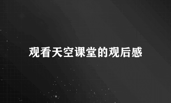 观看天空课堂的观后感