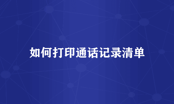如何打印通话记录清单