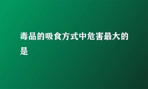 毒品的吸食方式中危害最大的是