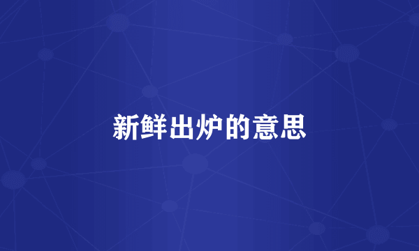 新鲜出炉的意思