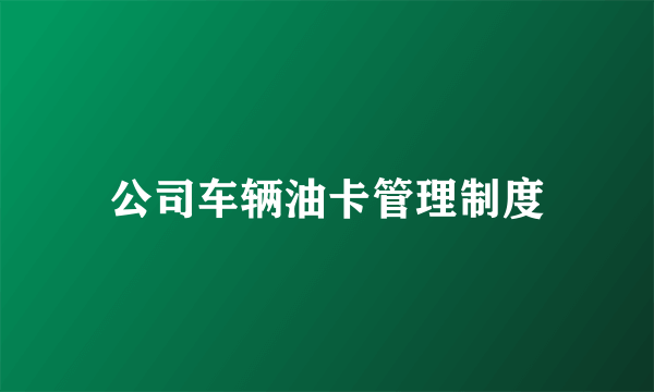 公司车辆油卡管理制度