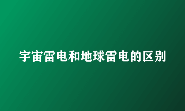 宇宙雷电和地球雷电的区别