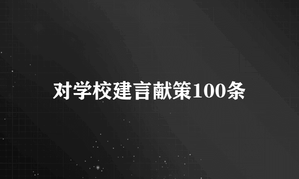 对学校建言献策100条
