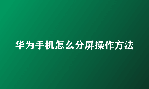 华为手机怎么分屏操作方法
