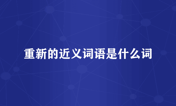 重新的近义词语是什么词