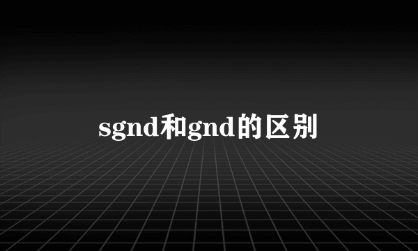 sgnd和gnd的区别
